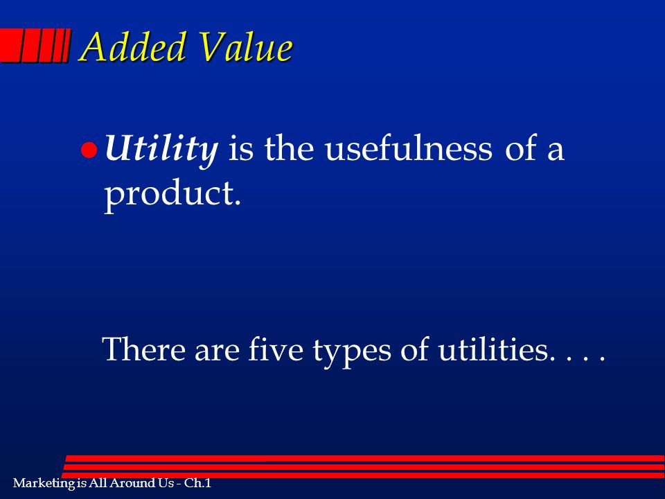 Marketing is All Around Us - Ch.1 Added Value l Utility is the usefulness of a product.