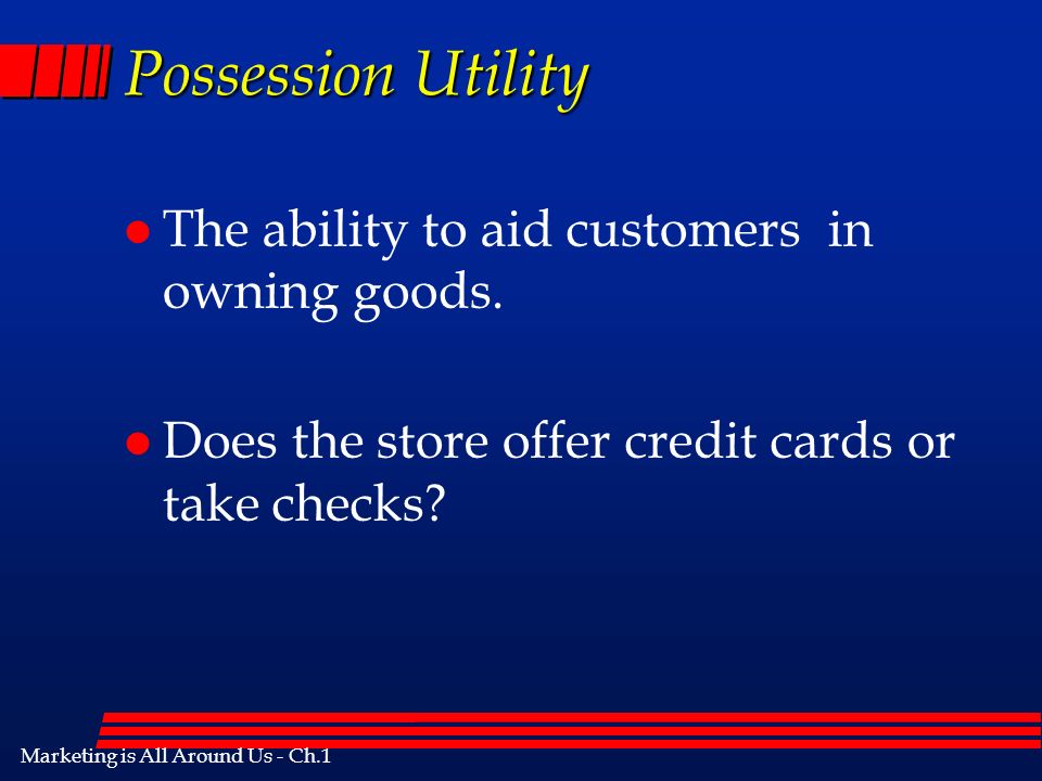 Marketing is All Around Us - Ch.1 Possession Utility l The ability to aid customers in owning goods.
