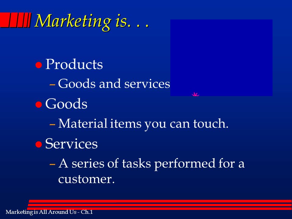 Marketing is All Around Us - Ch.1 Marketing is... l Products –Goods and services.