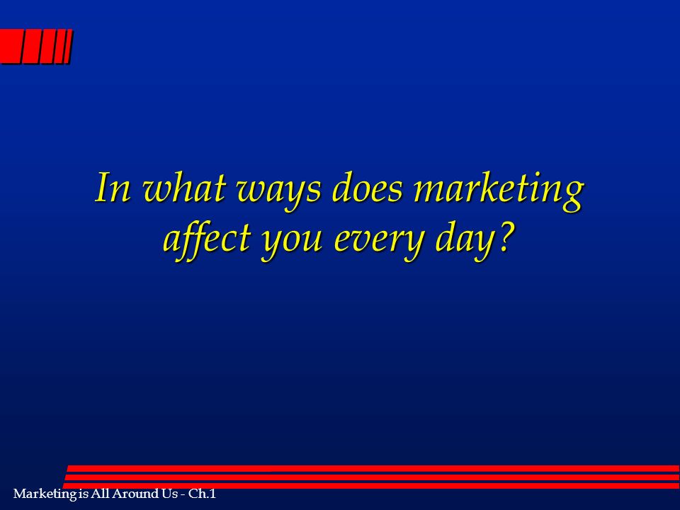 Marketing is All Around Us - Ch.1 In what ways does marketing affect you every day