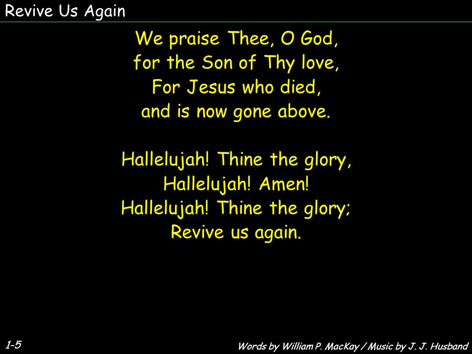 1-5 We praise Thee, O God, for the Son of Thy love, For Jesus who died, and is now gone above.
