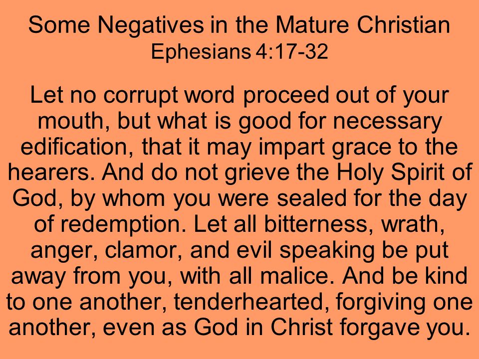 Some Negatives in the Mature Christian Ephesians 4:17-32 Let no corrupt word proceed out of your mouth, but what is good for necessary edification, that it may impart grace to the hearers.