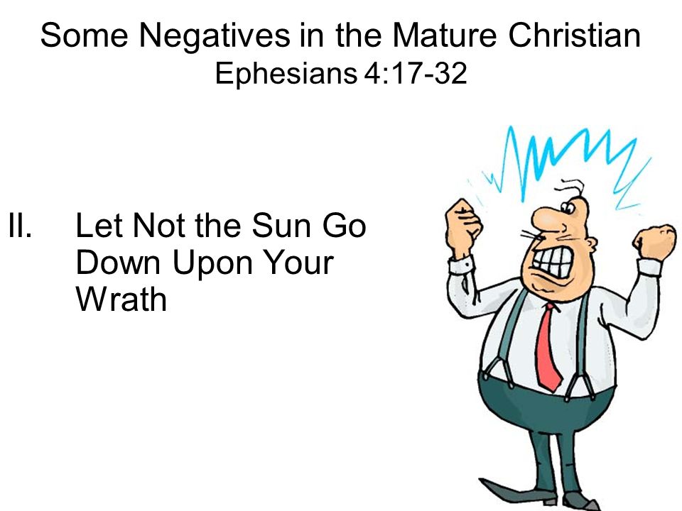 Some Negatives in the Mature Christian Ephesians 4:17-32 II.Let Not the Sun Go Down Upon Your Wrath