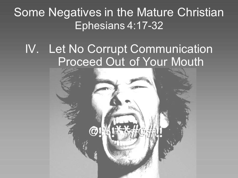 Some Negatives in the Mature Christian Ephesians 4:17-32 IV.Let No Corrupt Communication Proceed Out of Your Mouth