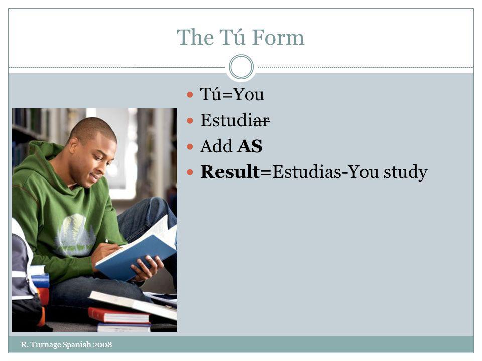 The Tú Form Tú=You Estudiar Add AS Result=Estudias-You study R. Turnage Spanish 2008