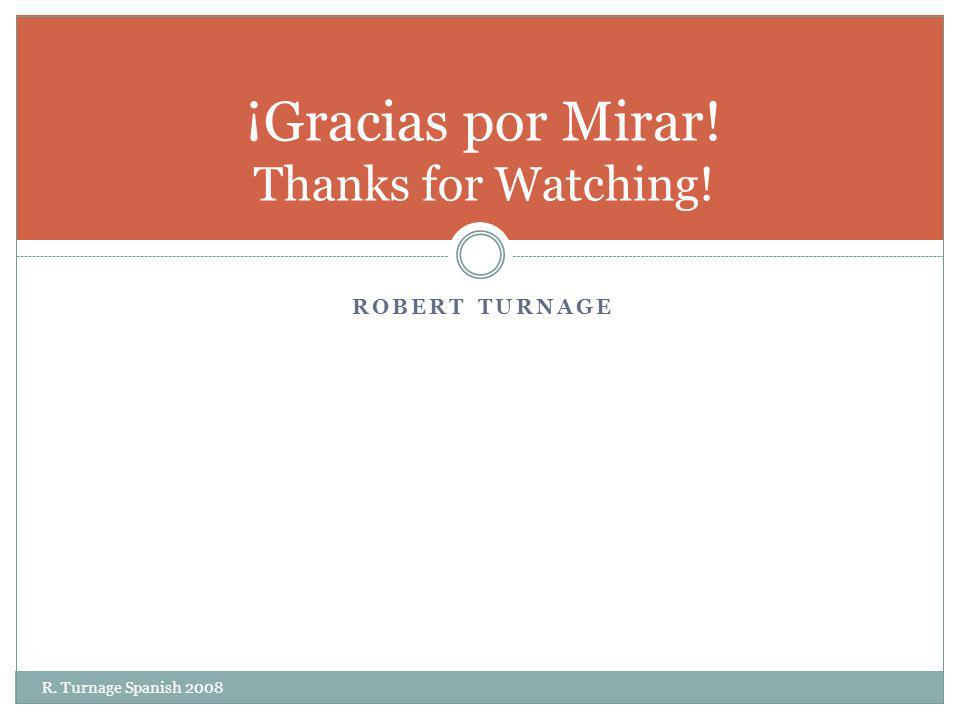 ROBERT TURNAGE R. Turnage Spanish 2008 ¡Gracias por Mirar! Thanks for Watching!