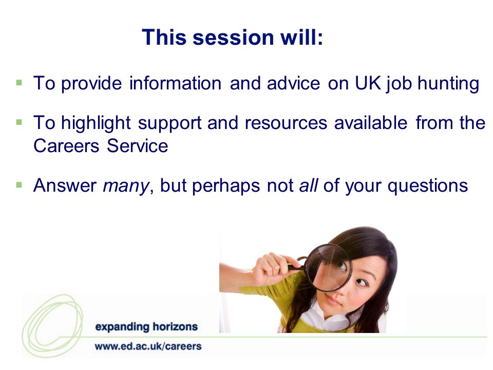 This session will: To provide information and advice on UK job hunting To highlight support and resources available from the Careers Service Answer many, but perhaps not all of your questions