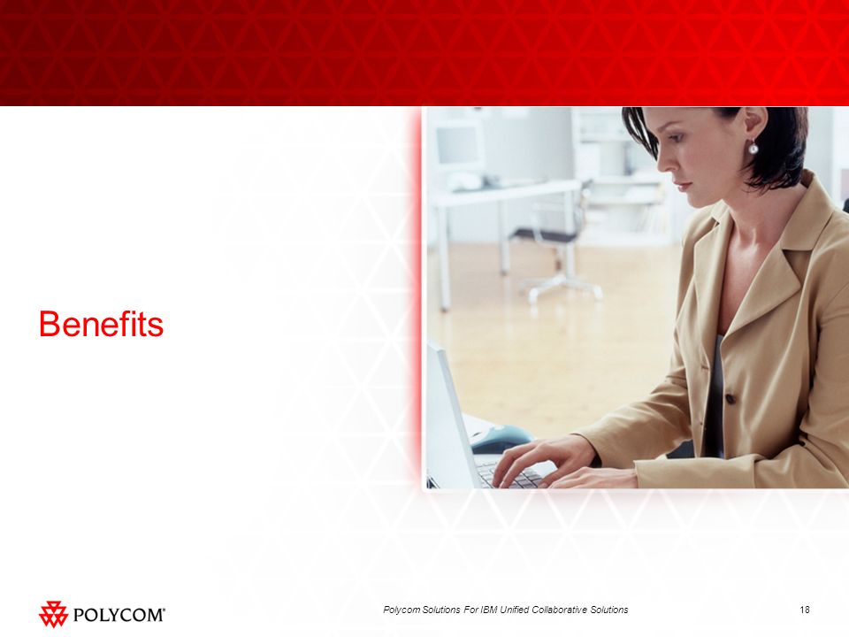 18Polycom Solutions For IBM Unified Collaborative Solutions Benefits
