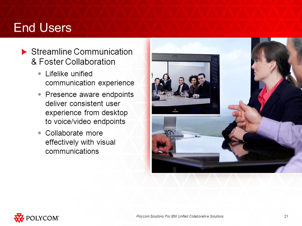 21Polycom Solutions For IBM Unified Collaborative Solutions End Users Streamline Communication & Foster Collaboration Lifelike unified communication experience Presence aware endpoints deliver consistent user experience from desktop to voice/video endpoints Collaborate more effectively with visual communications