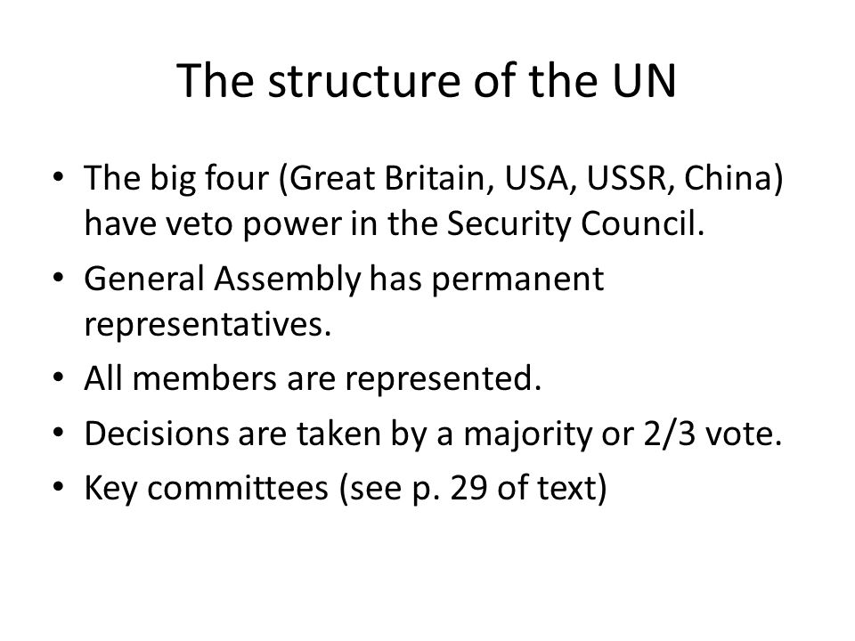 The structure of the UN The big four (Great Britain, USA, USSR, China) have veto power in the Security Council.