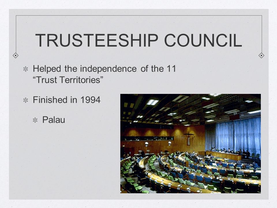 TRUSTEESHIP COUNCIL Helped the independence of the 11 Trust Territories Finished in 1994 Palau