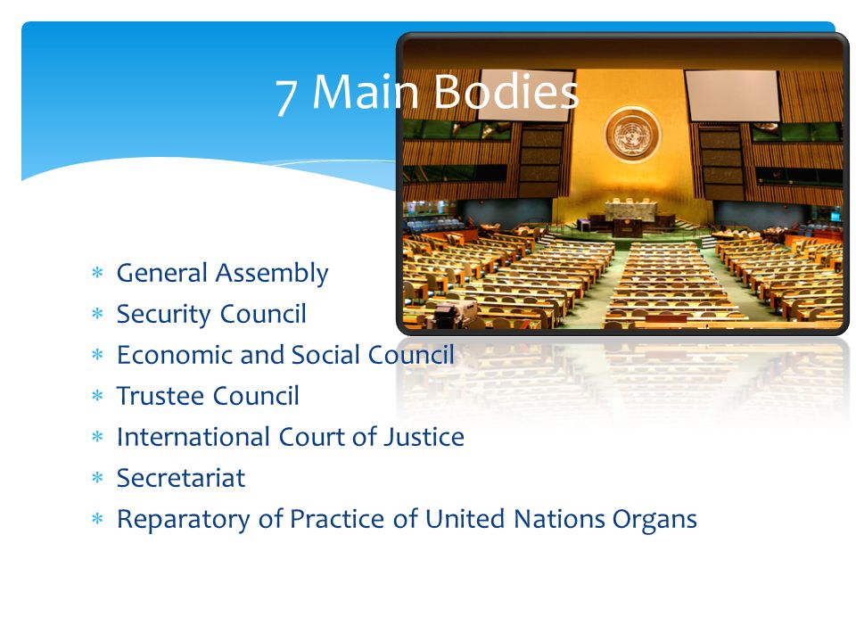 General Assembly Security Council Economic and Social Council Trustee Council International Court of Justice Secretariat Reparatory of Practice of United Nations Organs 7 Main Bodies