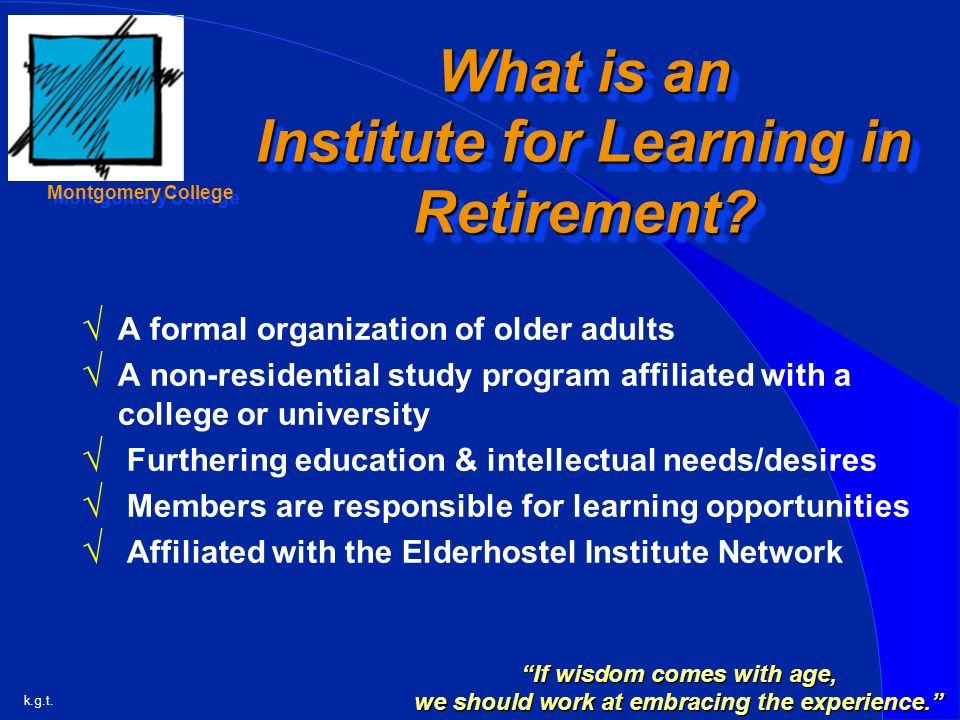 k.g.t. Montgomery College What is an Institute for Learning in Retirement.