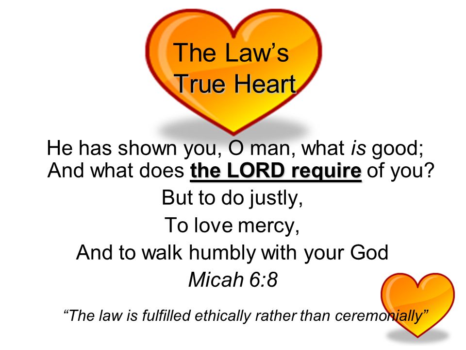 True Heart The Laws True Heart the LORD require He has shown you, O man, what is good; And what does the LORD require of you.