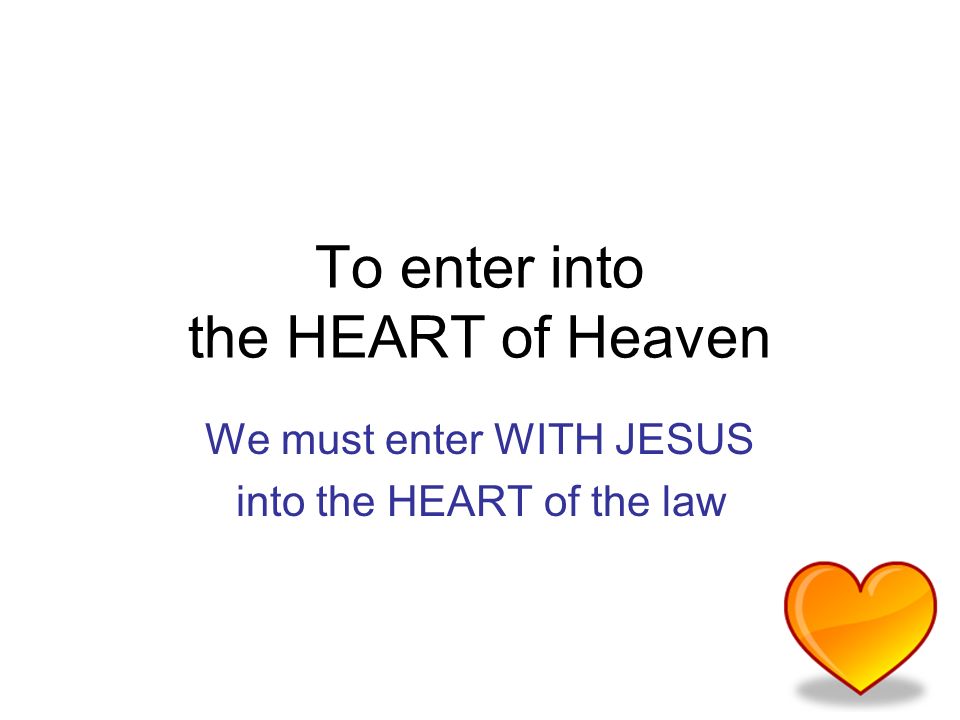 To enter into the HEART of Heaven We must enter WITH JESUS into the HEART of the law