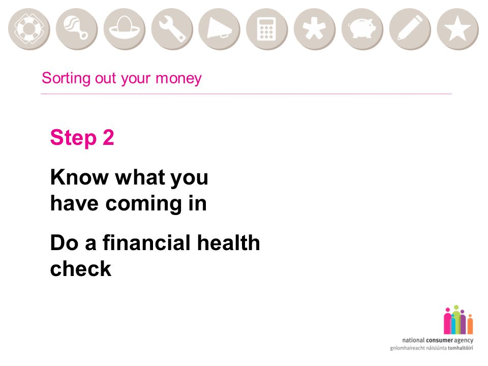 Sorting out your money Step 2 Know what you have coming in Do a financial health check
