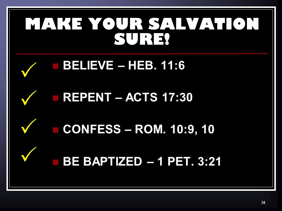 34 MAKE YOUR SALVATION SURE. BELIEVE – HEB. 11:6 REPENT – ACTS 17:30 CONFESS – ROM.