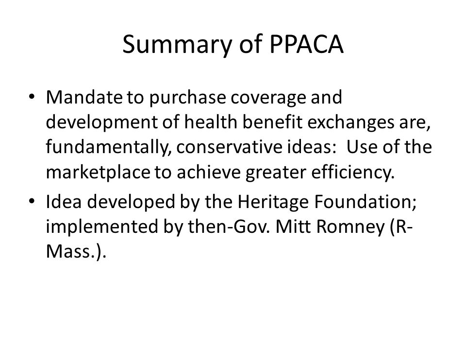 Summary of PPACA Mandate to purchase coverage and development of health benefit exchanges are, fundamentally, conservative ideas: Use of the marketplace to achieve greater efficiency.