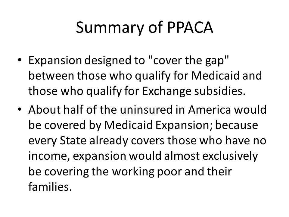 Summary of PPACA Expansion designed to cover the gap between those who qualify for Medicaid and those who qualify for Exchange subsidies.