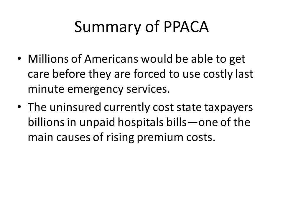 Summary of PPACA Millions of Americans would be able to get care before they are forced to use costly last minute emergency services.