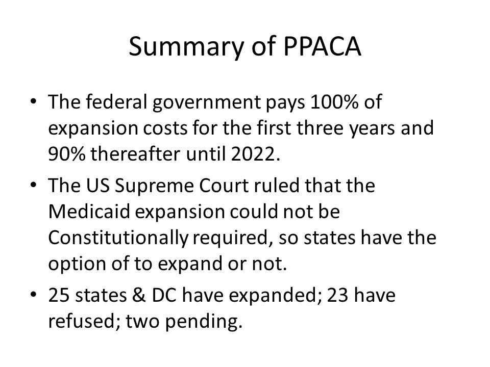 Summary of PPACA The federal government pays 100% of expansion costs for the first three years and 90% thereafter until 2022.
