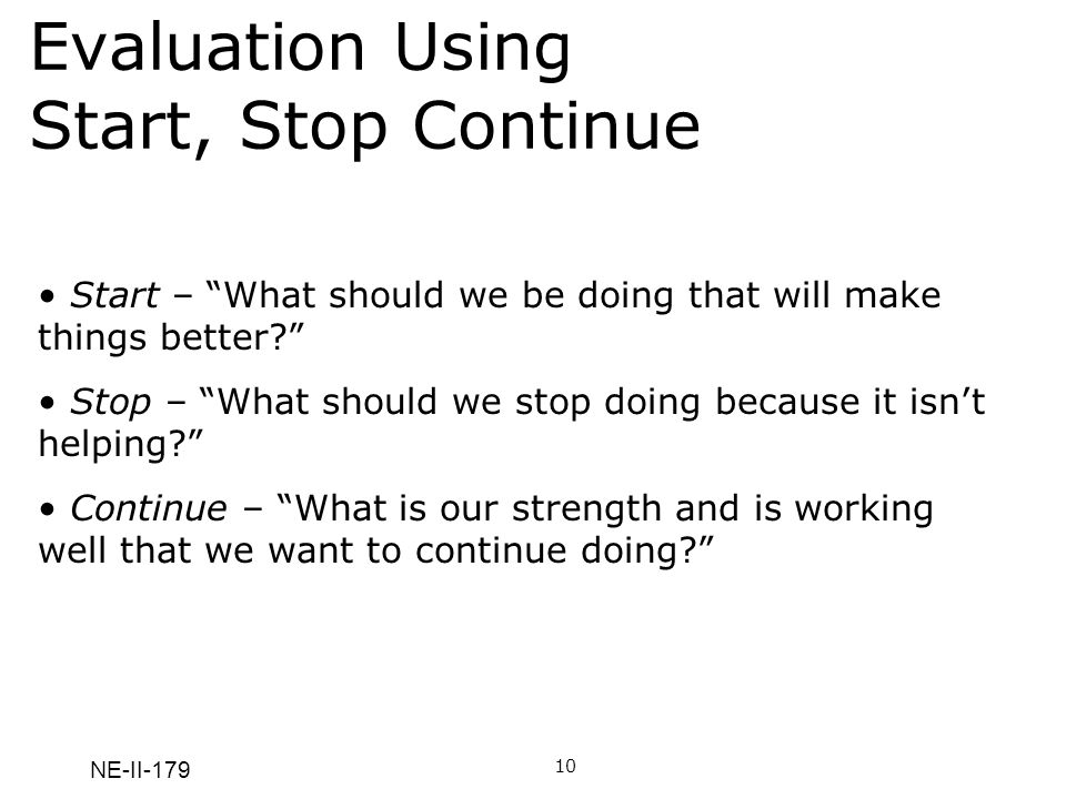 NE-II-179 Evaluation Using Start, Stop Continue 10 Start – What should we be doing that will make things better.