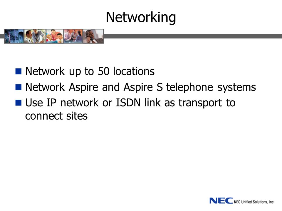 Networking Network up to 50 locations Network Aspire and Aspire S telephone systems Use IP network or ISDN link as transport to connect sites