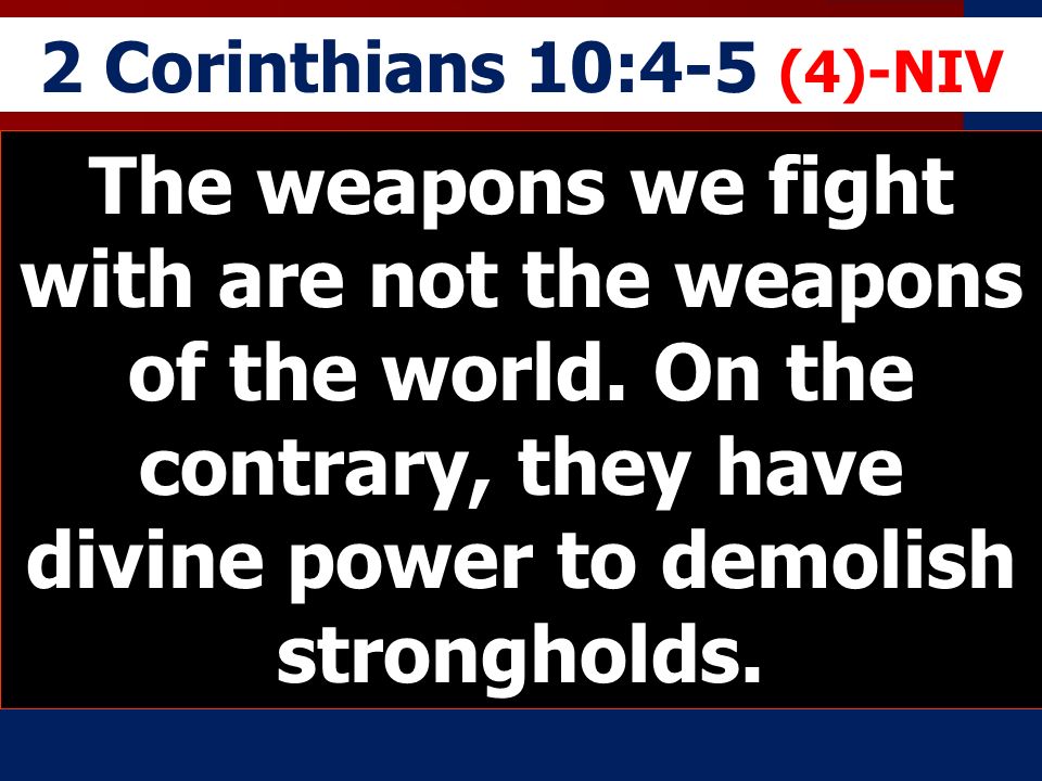 2 Corinthians 10:4-5 (4)-NIV The weapons we fight with are not the weapons of the world.