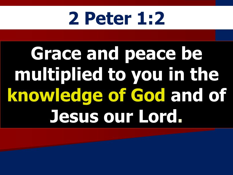 2 Peter 1:2 Grace and peace be multiplied to you in the knowledge of God and of Jesus our Lord.