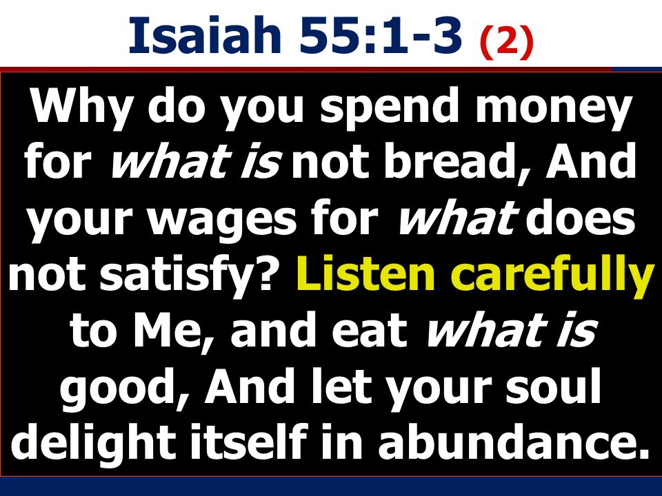 Isaiah 55:1-3 (2) Why do you spend money for what is not bread, And your wages for what does not satisfy.