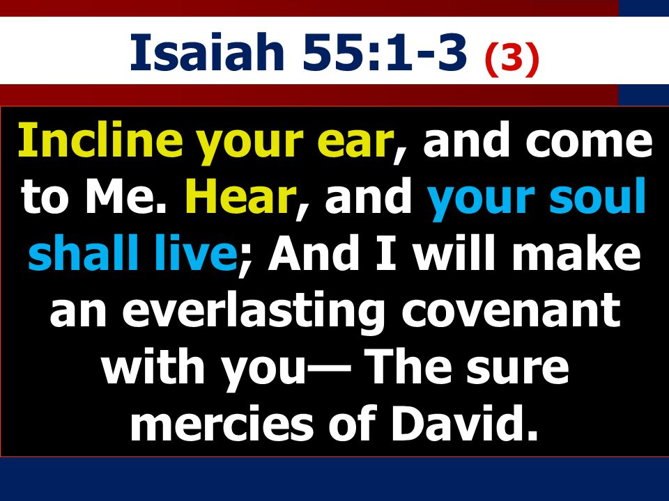 Isaiah 55:1-3 (3) Incline your ear, and come to Me.
