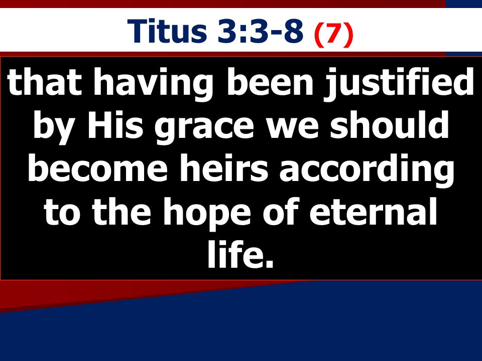 Titus 3:3-8 (7) that having been justified by His grace we should become heirs according to the hope of eternal life.