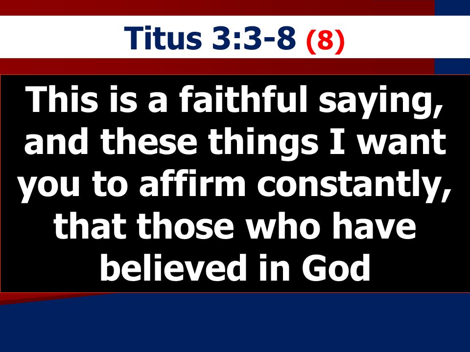 Titus 3:3-8 (8) This is a faithful saying, and these things I want you to affirm constantly, that those who have believed in God