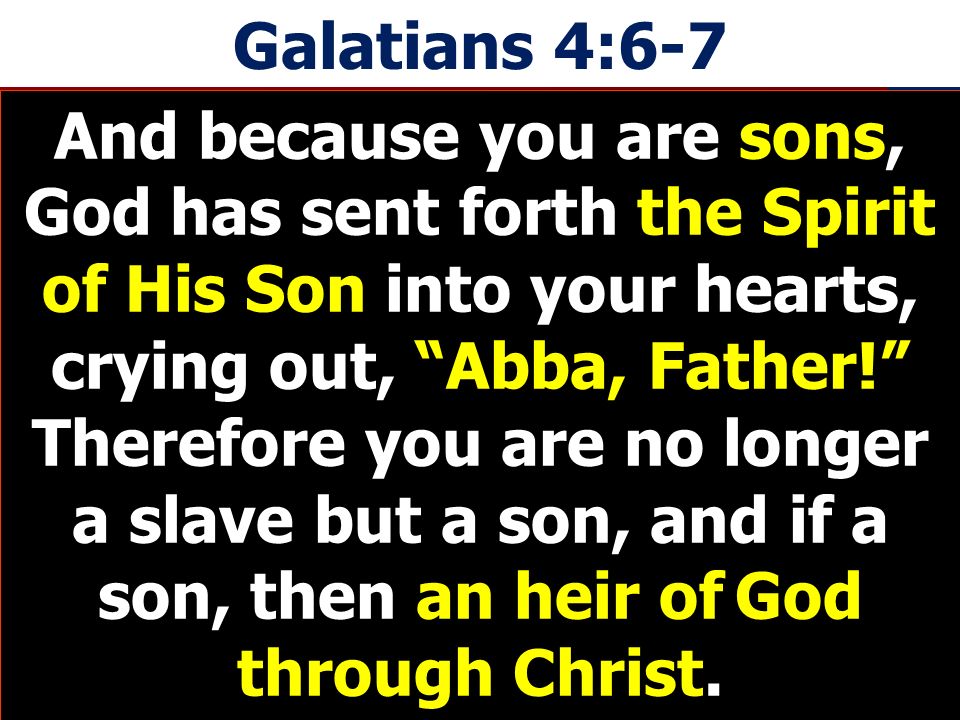 Galatians 4:6-7 And because you are sons, God has sent forth the Spirit of His Son into your hearts, crying out, Abba, Father.