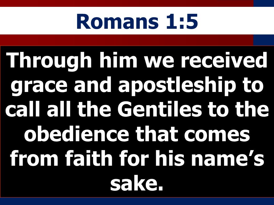Romans 1:5 Through him we received grace and apostleship to call all the Gentiles to the obedience that comes from faith for his names sake.