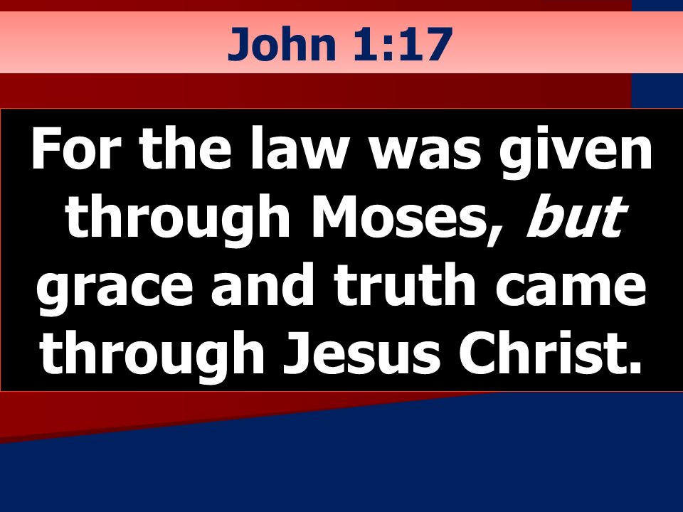 John 1:17 For the law was given through Moses, but grace and truth came through Jesus Christ.