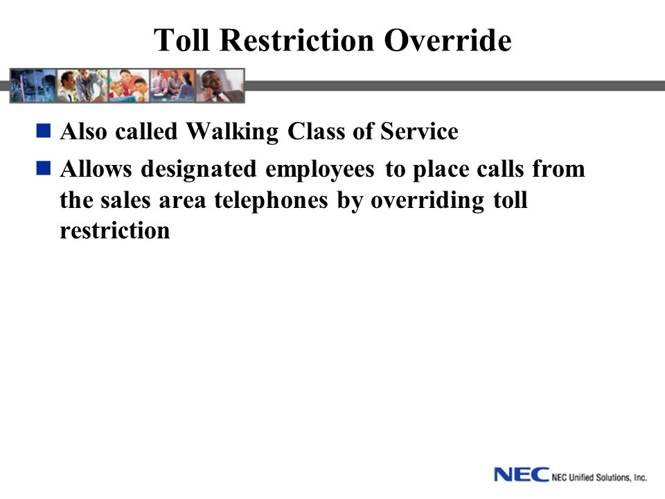 Toll Restriction Override Also called Walking Class of Service Allows designated employees to place calls from the sales area telephones by overriding toll restriction