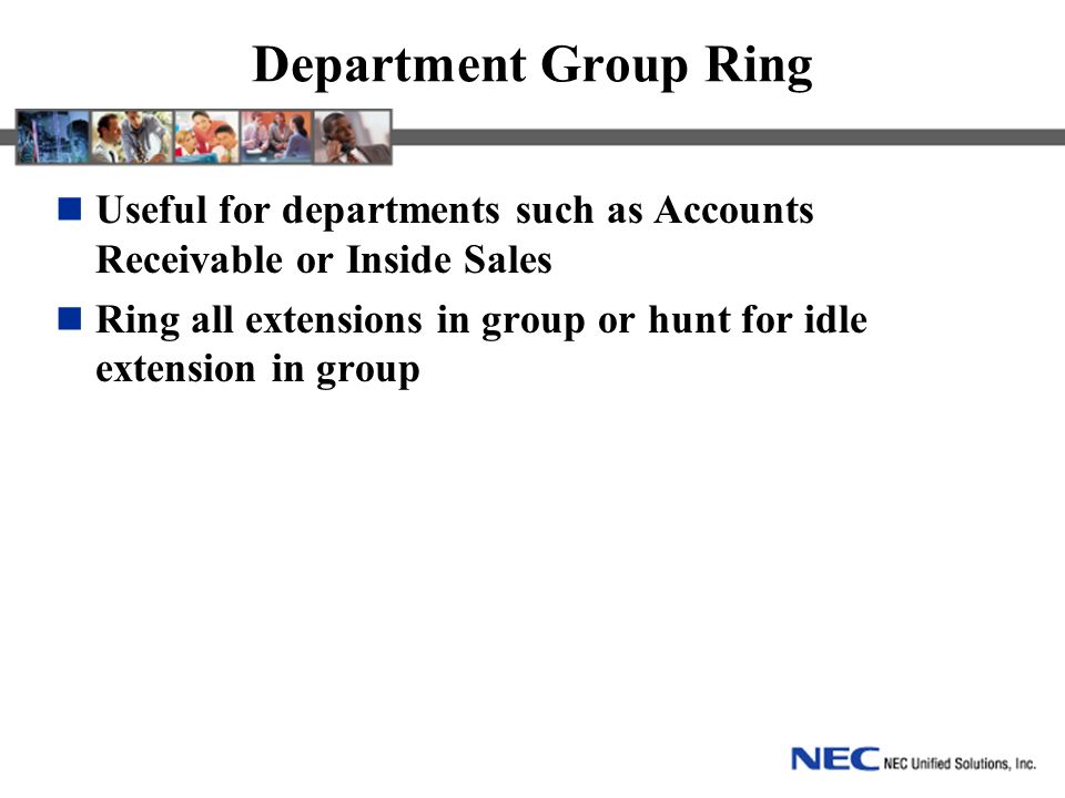 Department Group Ring Useful for departments such as Accounts Receivable or Inside Sales Ring all extensions in group or hunt for idle extension in group