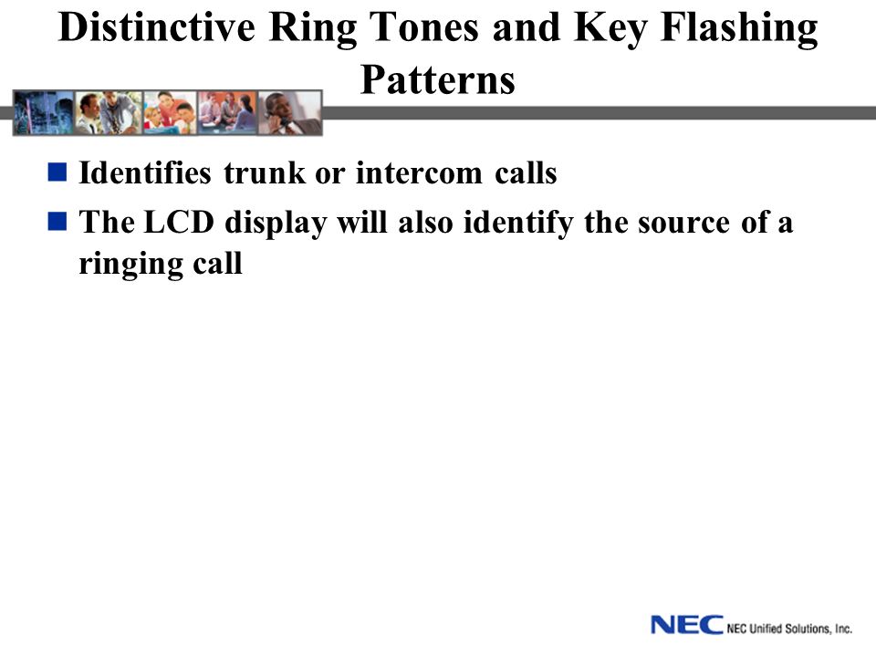 Distinctive Ring Tones and Key Flashing Patterns Identifies trunk or intercom calls The LCD display will also identify the source of a ringing call