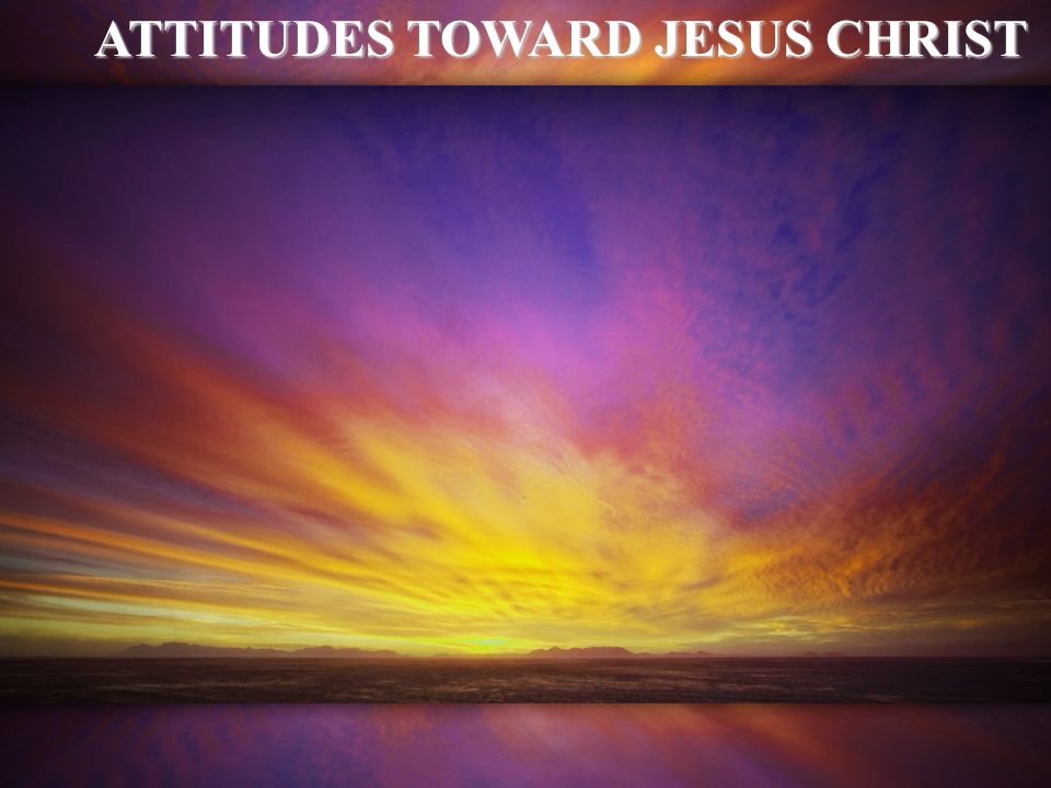 ATTITUDES TOWARD JESUS CHRIST