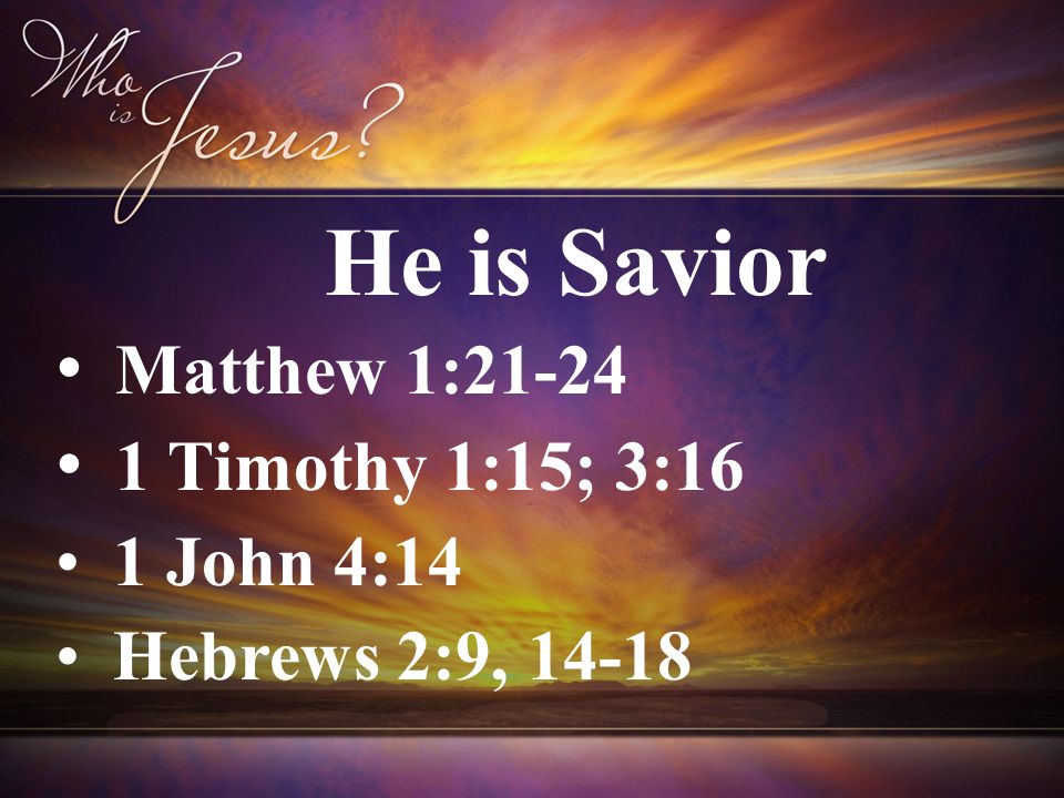 Matthew 1: Timothy 1:15; 3:16 1 John 4:14 Hebrews 2:9, He is Savior