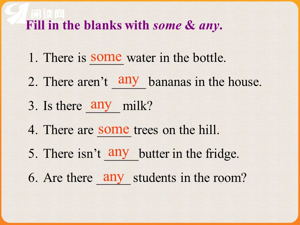 Fill in the blanks with some & any. 1.There is _____ water in the bottle.