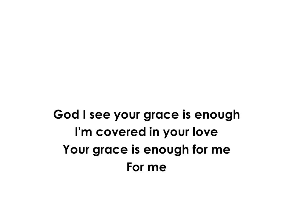 God I see your grace is enough I m covered in your love Your grace is enough for me For me