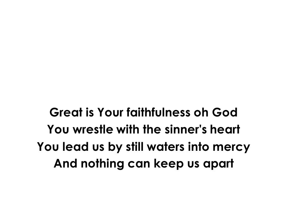 Great is Your faithfulness oh God You wrestle with the sinner s heart You lead us by still waters into mercy And nothing can keep us apart