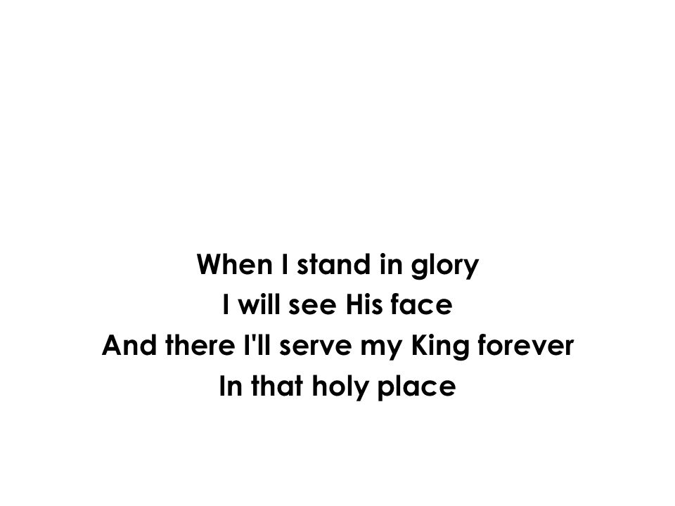 When I stand in glory I will see His face And there I ll serve my King forever In that holy place