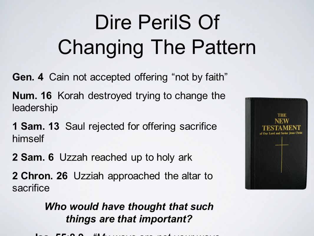 Dire PerilS Of Changing The Pattern Gen. 4 Cain not accepted offering not by faith Num.
