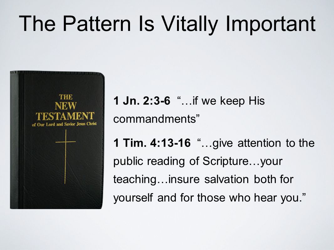 The Pattern Is Vitally Important 1 Jn. 2:3-6 …if we keep His commandments 1 Tim.