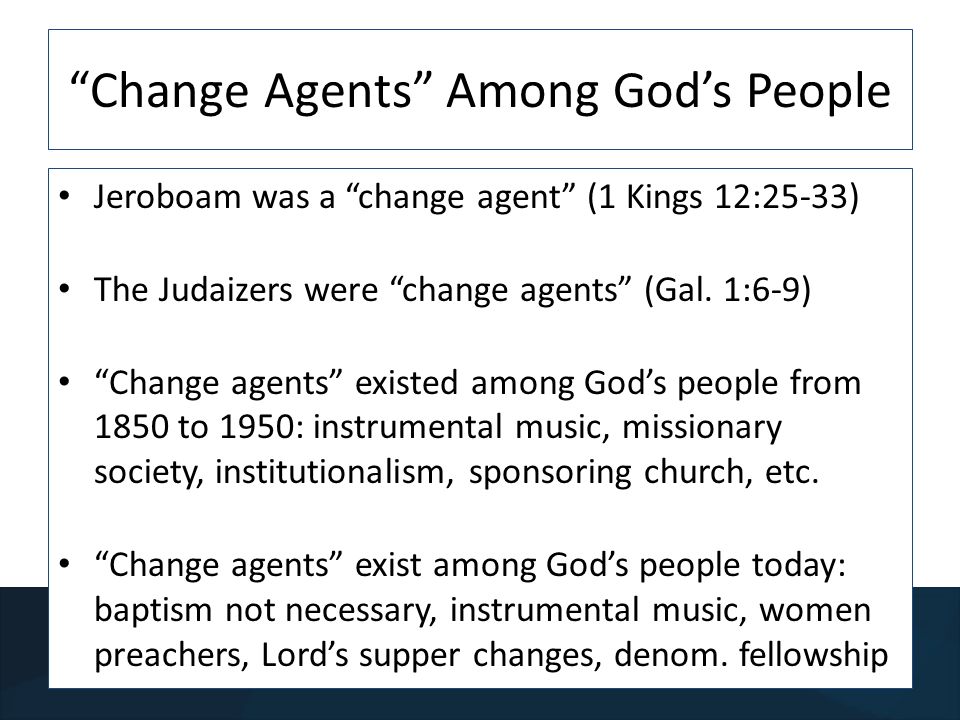 Change Agents Among Gods People Jeroboam was a change agent (1 Kings 12:25-33) The Judaizers were change agents (Gal.