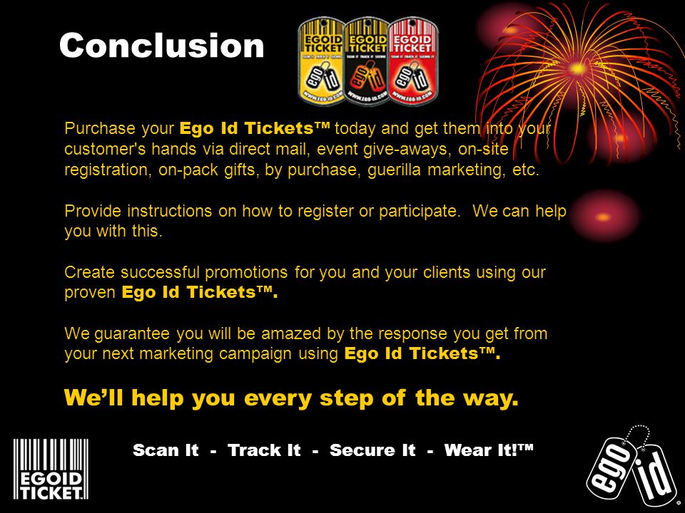 Conclusion Purchase your Ego Id Tickets today and get them into your customer s hands via direct mail, event give-aways, on-site registration, on-pack gifts, by purchase, guerilla marketing, etc.