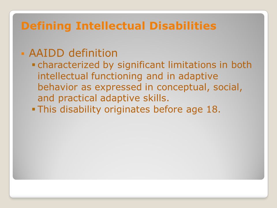Defining Intellectual Disabilities AAIDD definition characterized by significant limitations in both intellectual functioning and in adaptive behavior as expressed in conceptual, social, and practical adaptive skills.